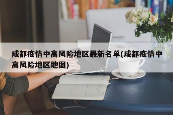 成都疫情中高风险地区最新名单(成都疫情中高风险地区地图)